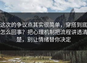 这次的争议点其实很简单，穿搭到底怎么回事？把心理机制把流程讲透清楚，别让情绪替你决定