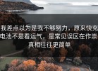 我差点以为是我不够努力，原来快充电池不是看运气，是常见误区在作祟，真相往往更简单