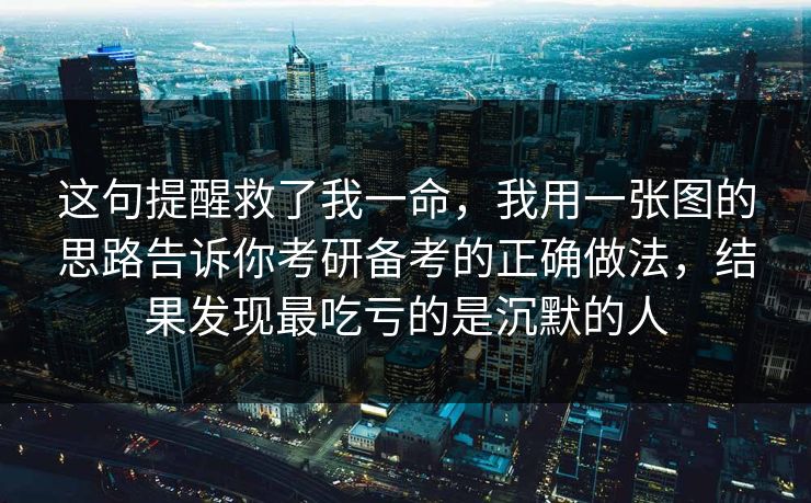 这句提醒救了我一命，我用一张图的思路告诉你考研备考的正确做法，结果发现最吃亏的是沉默的人