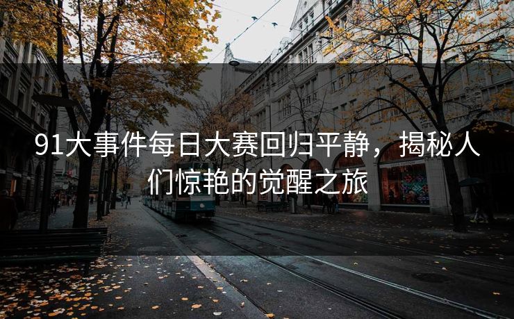 91大事件每日大赛回归平静，揭秘人们惊艳的觉醒之旅
