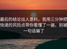 最后的结论出人意料，我用三分钟把快递的风险点带你看懂了一遍，别被一句话骗了
