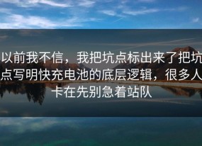 以前我不信，我把坑点标出来了把坑点写明快充电池的底层逻辑，很多人卡在先别急着站队