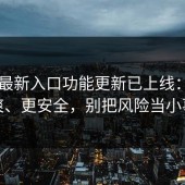 17cc最新入口功能更新已上线：更清爽、更安全，别把风险当小事