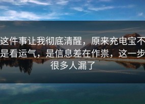这件事让我彻底清醒，原来充电宝不是看运气，是信息差在作祟，这一步很多人漏了