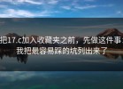 把17.c加入收藏夹之前，先做这件事：我把最容易踩的坑列出来了