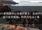17c影院服务公告维护提示：这些时间段可能受影响，别把风险当小事