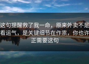 这句提醒救了我一命，原来外卖不是看运气，是关键细节在作祟，你也许正需要这句