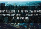 别被表面迷惑：91爆料网饮品测评的合规边界别再搞错了，把坑点写明一次，越早看越好