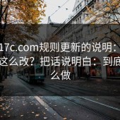 关于17c.com规则更新的说明：为什么要这么改？把话说明白：到底该怎么做