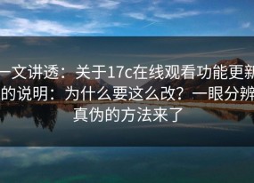 一文讲透：关于17c在线观看功能更新的说明：为什么要这么改？一眼分辨真伪的方法来了