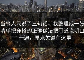 当事人只说了三句话，我整理成一张清单把穿搭的正确做法把门道说明白了一遍，原来关键在这里