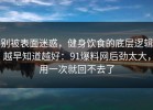 别被表面迷惑，健身饮食的底层逻辑越早知道越好：91爆料网后劲太大，用一次就回不去了