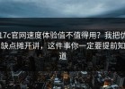 17c官网速度体验值不值得用？我把优缺点摊开讲，这件事你一定要提前知道