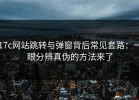 17c网站跳转与弹窗背后常见套路：一眼分辨真伪的方法来了