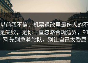 以前我不信，机票退改里最伤人的不是失败，是你一直忽略合规边界，91网 先别急着站队，别让自己太委屈