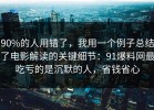 90%的人用错了，我用一个例子总结了电影解读的关键细节：91爆料网最吃亏的是沉默的人，省钱省心