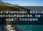 这个细节越早知道越好，我把音乐版权的合规边界做成避坑清单，别被一句话骗了，不花钱也能做到