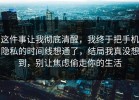 这件事让我彻底清醒，我终于把手机隐私的时间线想通了，结局我真没想到，别让焦虑偷走你的生活