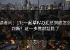 读者问：17c一起草FAQ汇总到底怎么判断？这一步做对就稳了