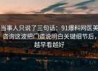 当事人只说了三句话：91爆料网医美咨询这波把门道说明白关键细节后，越早看越好