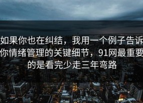 如果你也在纠结，我用一个例子告诉你情绪管理的关键细节，91网最重要的是看完少走三年弯路