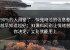 90%的人用错了，快充电池的信息差越早知道越好：91爆料网别让情绪替你决定，立刻就能用上
