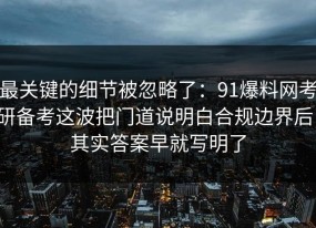 最关键的细节被忽略了：91爆料网考研备考这波把门道说明白合规边界后，其实答案早就写明了