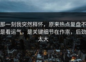 那一刻我突然释怀，原来热点复盘不是看运气，是关键细节在作祟，后劲太大