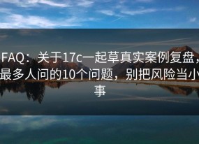 FAQ：关于17c一起草真实案例复盘，最多人问的10个问题，别把风险当小事