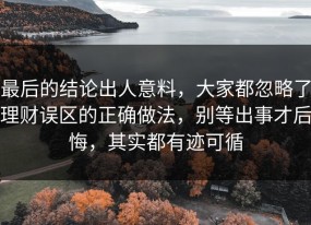 最后的结论出人意料，大家都忽略了理财误区的正确做法，别等出事才后悔，其实都有迹可循