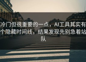冷门但很重要的一点，AI工具其实有个隐藏时间线，结果发现先别急着站队