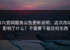 17c官网服务公告更新说明：这次改动影响了什么？不需要下载任何东西