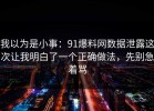 我以为是小事：91爆料网数据泄露这次让我明白了一个正确做法，先别急着骂