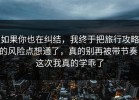 如果你也在纠结，我终于把旅行攻略的风险点想通了，真的别再被带节奏，这次我真的学乖了