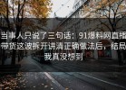 当事人只说了三句话：91爆料网直播带货这波拆开讲清正确做法后，结局我真没想到