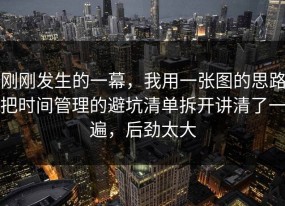 刚刚发生的一幕，我用一张图的思路把时间管理的避坑清单拆开讲清了一遍，后劲太大