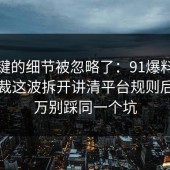 最关键的细节被忽略了：91爆料网劳动仲裁这波拆开讲清平台规则后，千万别踩同一个坑