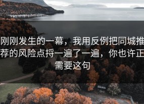 刚刚发生的一幕，我用反例把同城推荐的风险点捋一遍了一遍，你也许正需要这句