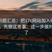 常见问题汇总：把17c网站加入收藏夹之前，先做这件事：这一步做对就稳了
