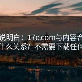 一文说明白：17c.com与内容合规到底有什么关系？不需要下载任何东西