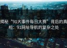 揭秘“91大事件每日大赛”背后的真相：91网址导航的复杂之处