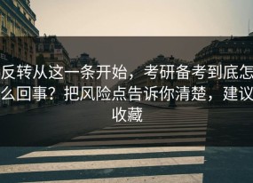 反转从这一条开始，考研备考到底怎么回事？把风险点告诉你清楚，建议收藏