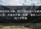我劝你先冷静，把17c网站加入收藏夹之前，先做这件事：别被“最新入口”四个字带偏