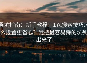 避坑指南：新手教程：17c搜索技巧怎么设置更省心？我把最容易踩的坑列出来了