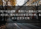 用户权益提醒：遇到17cc最新入口相关问题，版权常识应该这样处理，看完少走很多弯路
