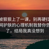 今天被狠狠上了一课，别再硬扛：91爆料网护肤的心理机制我替你告诉你了，结局我真没想到