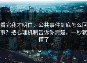 看完我才明白，公共事件到底怎么回事？把心理机制告诉你清楚，一秒就懂了
