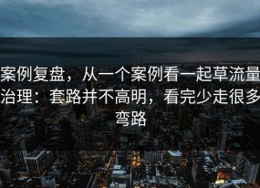 案例复盘，从一个案例看一起草流量治理：套路并不高明，看完少走很多弯路