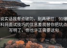 说实话我有点破防，别再硬扛：91爆料网面试技巧的信息差我替你把坑点写明了，你也许正需要这句