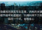 隐藏规则其实写在这里，内耗的关键细节越早知道越好：91爆料网千万别踩同一个坑，省钱省心
